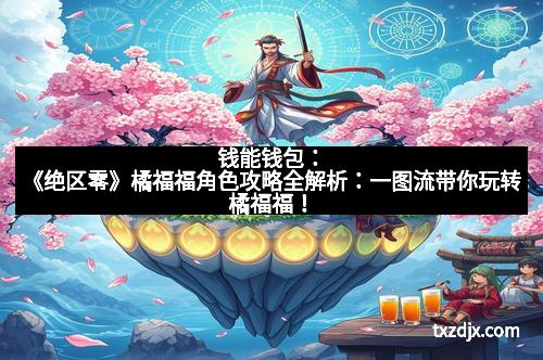 钱能钱包：《绝区零》橘福福角色攻略全解析：一图流带你玩转橘福福！