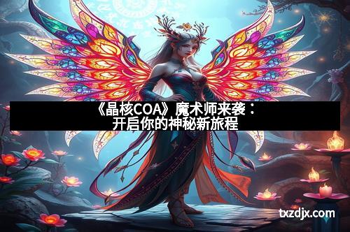 《晶核COA》魔术师来袭：开启你的神秘新旅程