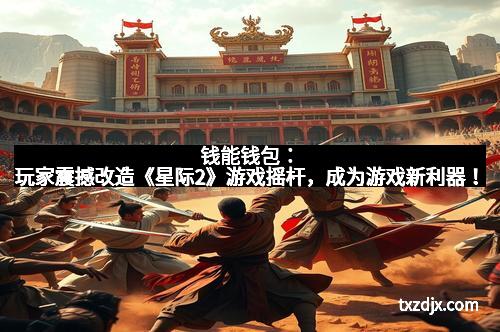 钱能钱包：玩家震撼改造《星际2》游戏摇杆，成为游戏新利器！